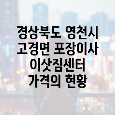 경상북도 영천시 고경면 포장이사 이삿짐센터 가격의 현황