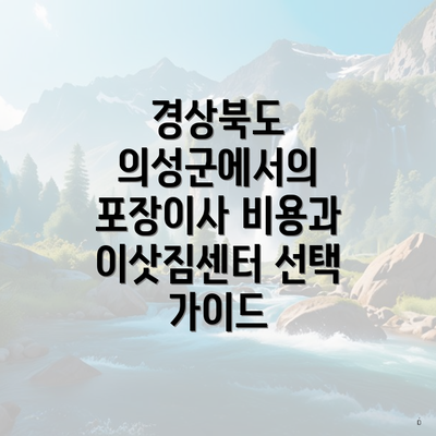 경상북도 의성군에서의 포장이사 비용과 이삿짐센터 선택 가이드