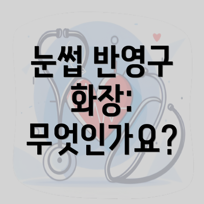 눈썹 반영구 화장: 무엇인가요?