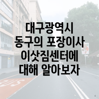 대구광역시 동구의 포장이사 이삿짐센터에 대해 알아보자