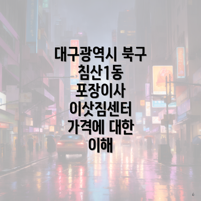 대구광역시 북구 침산1동 포장이사 이삿짐센터 가격에 대한 이해