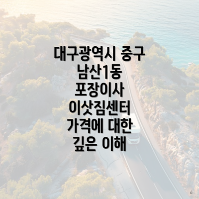 대구광역시 중구 남산1동 포장이사 이삿짐센터 가격에 대한 깊은 이해