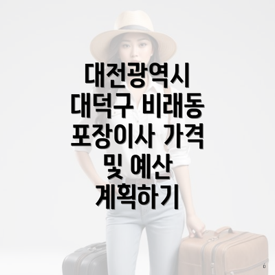 대전광역시 대덕구 비래동 포장이사 가격 및 예산 계획하기