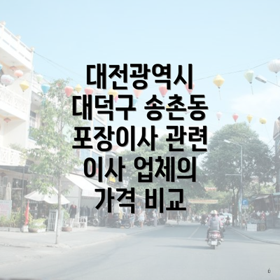 대전광역시 대덕구 송촌동 포장이사 관련 이사 업체의 가격 비교