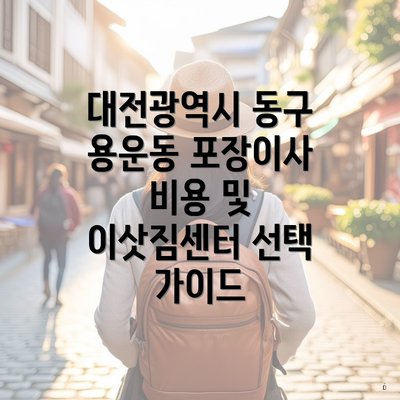 대전광역시 동구 용운동 포장이사 비용 및 이삿짐센터 선택 가이드