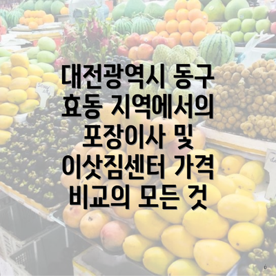 대전광역시 동구 효동 지역에서의 포장이사 및 이삿짐센터 가격 비교의 모든 것