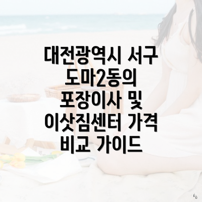 대전광역시 서구 도마2동의 포장이사 및 이삿짐센터 가격 비교 가이드