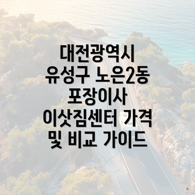 대전광역시 유성구 노은2동 포장이사 이삿짐센터 가격 및 비교 가이드