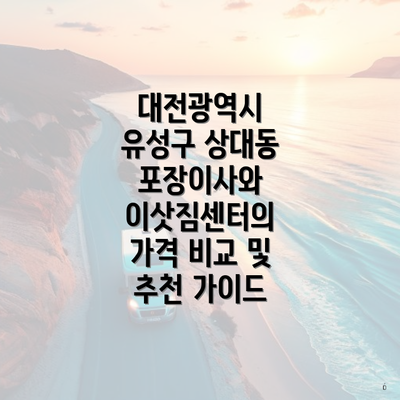 대전광역시 유성구 상대동 포장이사와 이삿짐센터의 가격 비교 및 추천 가이드