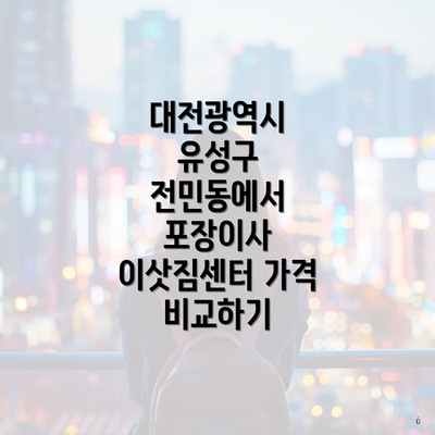 대전광역시 유성구 전민동에서 포장이사 이삿짐센터 가격 비교하기