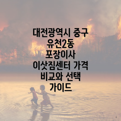 대전광역시 중구 유천2동 포장이사 이삿짐센터 가격 비교와 선택 가이드