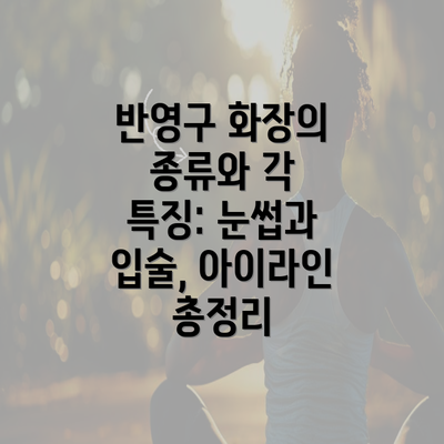 반영구 화장의 종류와 각 특징: 눈썹과 입술, 아이라인 총정리