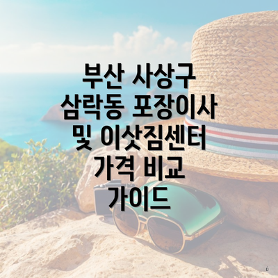 부산 사상구 삼락동 포장이사 및 이삿짐센터 가격 비교 가이드