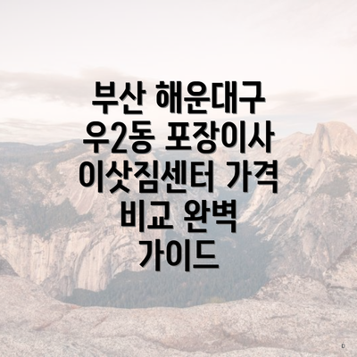 부산 해운대구 우2동 포장이사 이삿짐센터 가격 비교 완벽 가이드