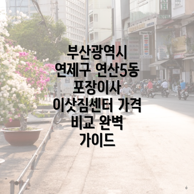 부산광역시 연제구 연산5동 포장이사 이삿짐센터 가격 비교 완벽 가이드