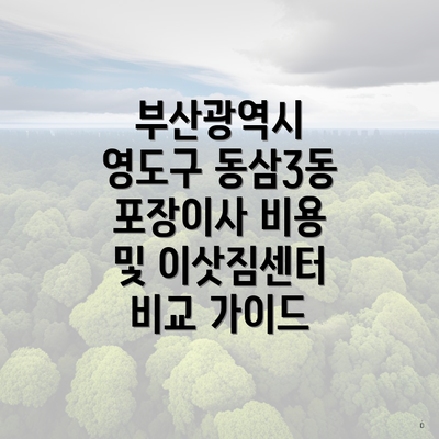 부산광역시 영도구 동삼3동 포장이사 비용 및 이삿짐센터 비교 가이드