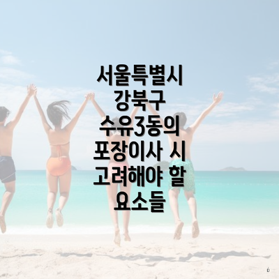 서울특별시 강북구 수유3동의 포장이사 시 고려해야 할 요소들