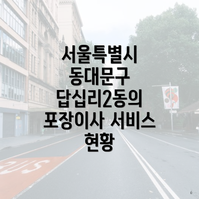 서울특별시 동대문구 답십리2동의 포장이사 서비스 현황