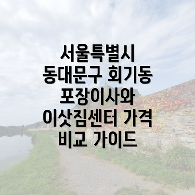 서울특별시 동대문구 회기동 포장이사와 이삿짐센터 가격 비교 가이드