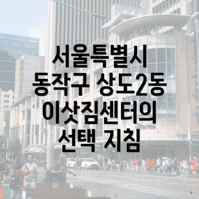 서울특별시 동작구 상도2동 이삿짐센터의 선택 지침