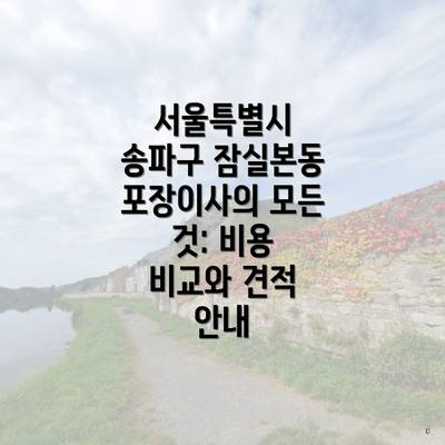 서울특별시 송파구 잠실본동 포장이사의 모든 것: 비용 비교와 견적 안내