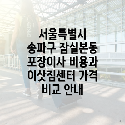 서울특별시 송파구 잠실본동 포장이사 비용과 이삿짐센터 가격 비교 안내