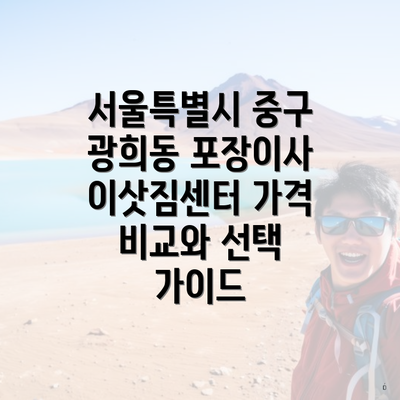 서울특별시 중구 광희동 포장이사 이삿짐센터 가격 비교와 선택 가이드