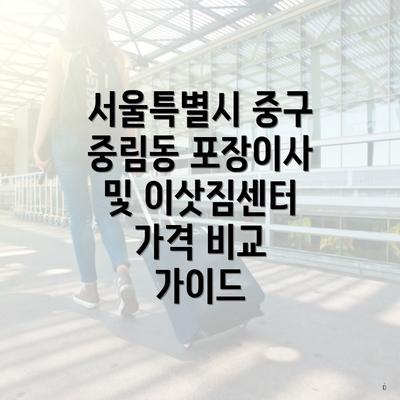 서울특별시 중구 중림동 포장이사 및 이삿짐센터 가격 비교 가이드