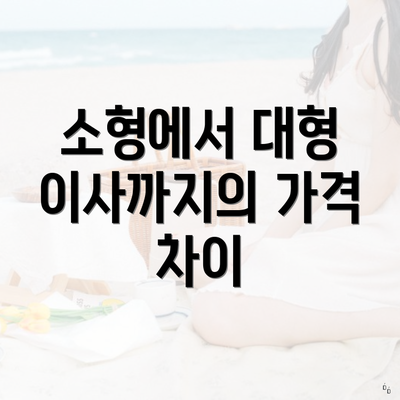 소형에서 대형 이사까지의 가격 차이