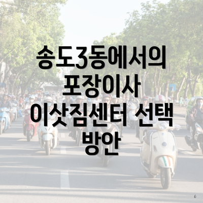 송도3동에서의 포장이사 이삿짐센터 선택 방안