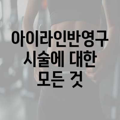 아이라인반영구 시술에 대한 모든 것