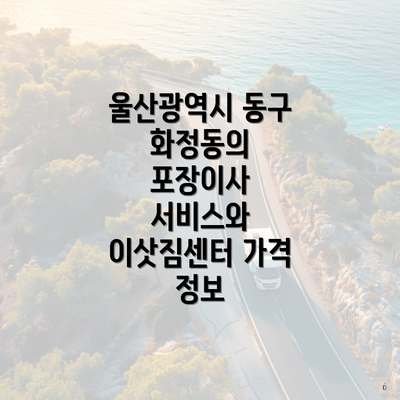 울산광역시 동구 화정동의 포장이사 서비스와 이삿짐센터 가격 정보