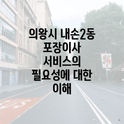 의왕시 내손2동 포장이사 서비스의 필요성에 대한 이해