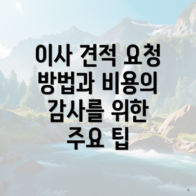 이사 견적 요청 방법과 비용의 감사를 위한 주요 팁