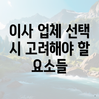 이사 업체 선택 시 고려해야 할 요소들