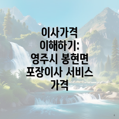 이사가격 이해하기: 영주시 봉현면 포장이사 서비스 가격