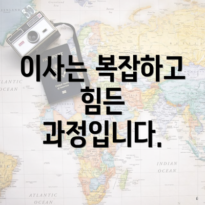 이사는 복잡하고 힘든 과정입니다.