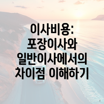 이사비용: 포장이사와 일반이사에서의 차이점 이해하기