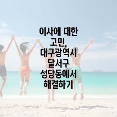 이사에 대한 고민, 대구광역시 달서구 성당동에서 해결하기