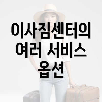 이사짐센터의 여러 서비스 옵션