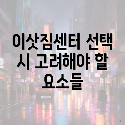 이삿짐센터 선택 시 고려해야 할 요소들