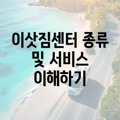 이삿짐센터 종류 및 서비스 이해하기