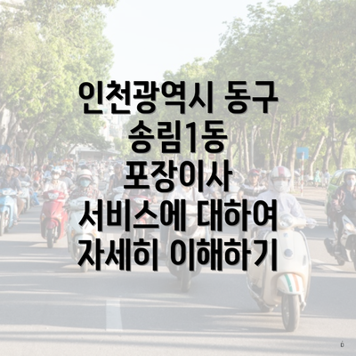 인천광역시 동구 송림1동 포장이사 서비스에 대하여 자세히 이해하기