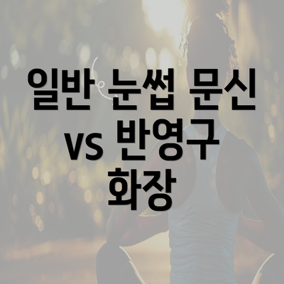 일반 눈썹 문신 vs 반영구 화장