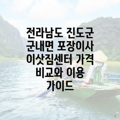 전라남도 진도군 군내면 포장이사 이삿짐센터 가격 비교와 이용 가이드