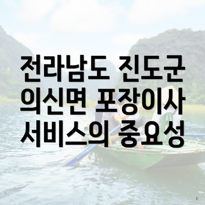 전라남도 진도군 의신면 포장이사 서비스의 중요성