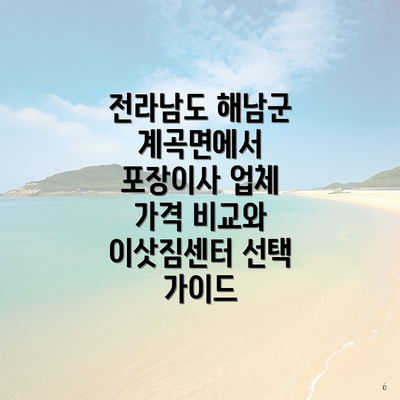 전라남도 해남군 계곡면에서 포장이사 업체 가격 비교와 이삿짐센터 선택 가이드