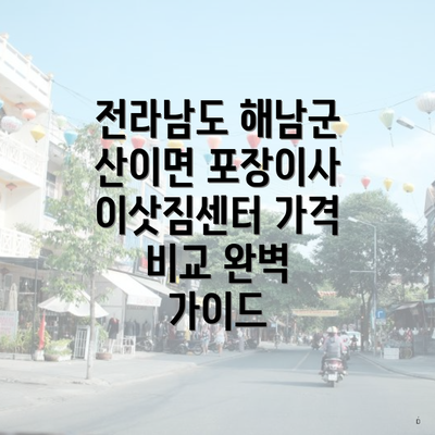 전라남도 해남군 산이면 포장이사 이삿짐센터 가격 비교 완벽 가이드