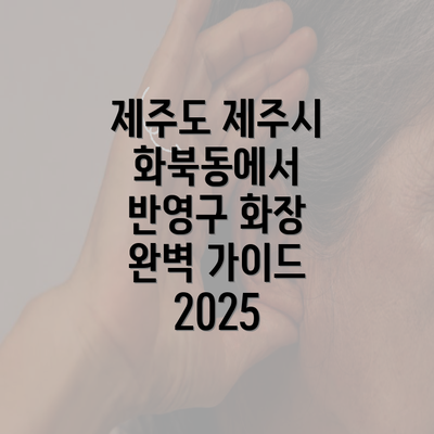 제주도 제주시 화북동에서 반영구 화장 완벽 가이드 2025