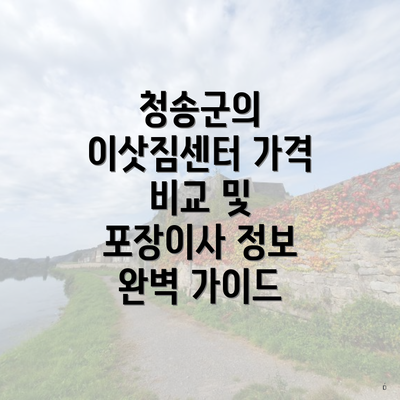 청송군의 이삿짐센터 가격 비교 및 포장이사 정보 완벽 가이드